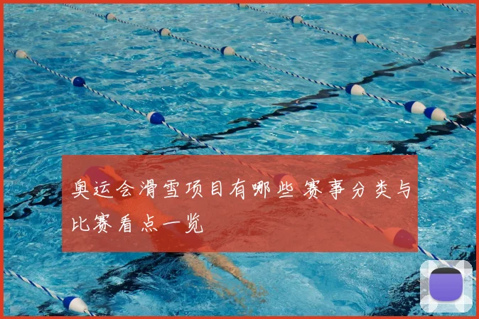 奥运会滑雪项目有哪些 赛事分类与比赛看点一览