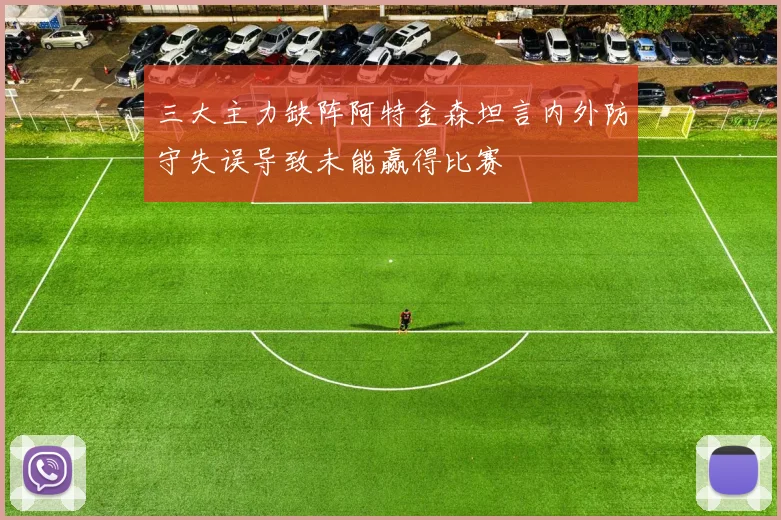 三大主力缺阵阿特金森坦言内外防守失误导致未能赢得比赛