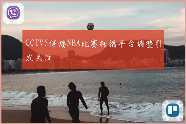 CCTV5停播NBA比赛转播平台调整引发关注