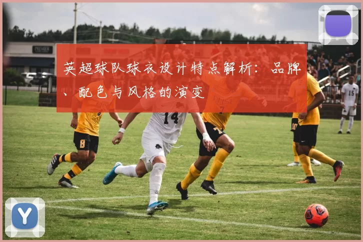英超球队球衣设计特点解析：品牌、配色与风格的演变