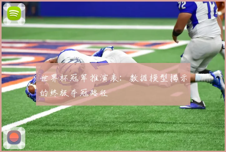 世界杯冠军推演表：数据模型揭示的终极夺冠路径