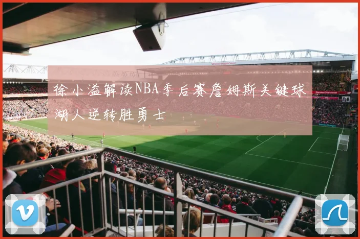 徐小溢解读NBA季后赛詹姆斯关键球湖人逆转胜勇士