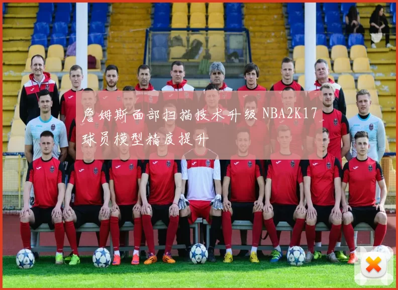 詹姆斯面部扫描技术升级 NBA2K17球员模型精度提升