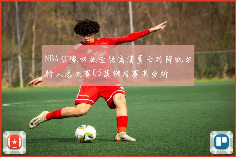 NBA录像回放全场高清勇士对阵凯尔特人总决赛G5集锦与赛果分析