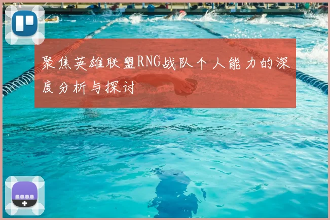 聚焦英雄联盟RNG战队个人能力的深度分析与探讨