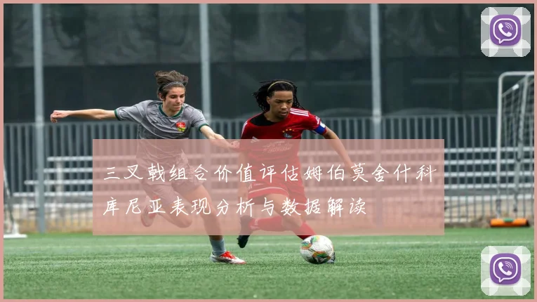 三叉戟组合价值评估姆伯莫舍什科库尼亚表现分析与数据解读
