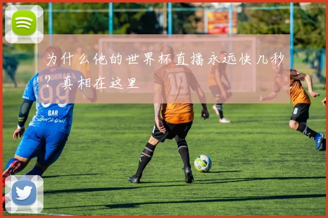 为什么他的世界杯直播永远快几秒？真相在这里