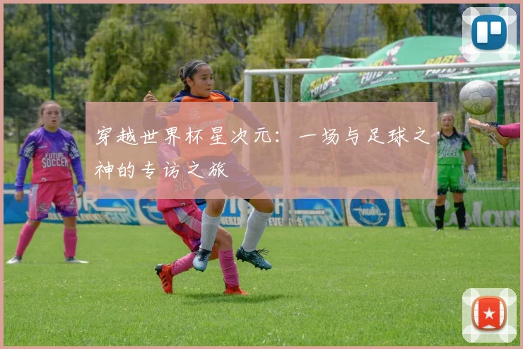 穿越世界杯星次元：一场与足球之神的专访之旅