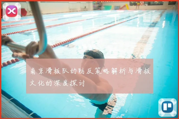 南京滑板队的防反策略解析与滑板文化的深度探讨