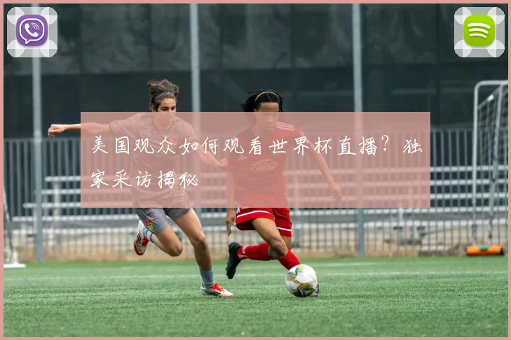 美国观众如何观看世界杯直播?独家采访揭秘