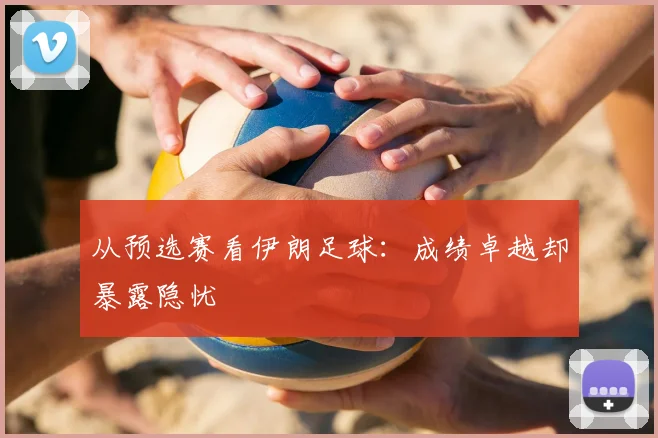 从预选赛看伊朗足球：成绩卓越却暴露隐忧
