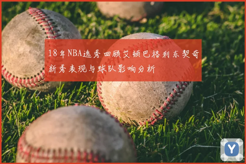 18年NBA选秀回顾艾顿巴格利东契奇新秀表现与球队影响分析