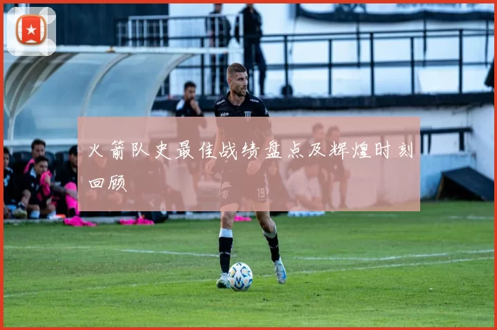火箭队史最佳战绩盘点及辉煌时刻回顾