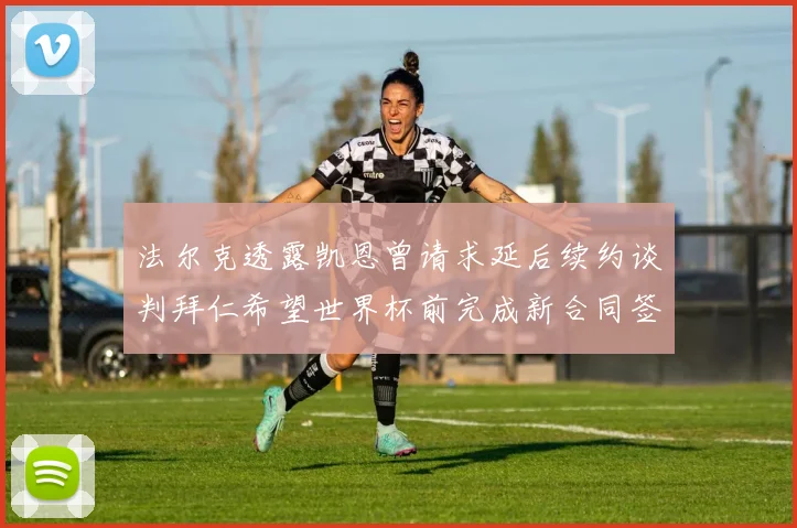 法尔克透露凯恩曾请求延后续约谈判拜仁希望世界杯前完成新合同签署