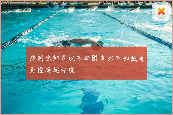 热刺选帅争议不断图多尔不如戴奇更懂英超环境