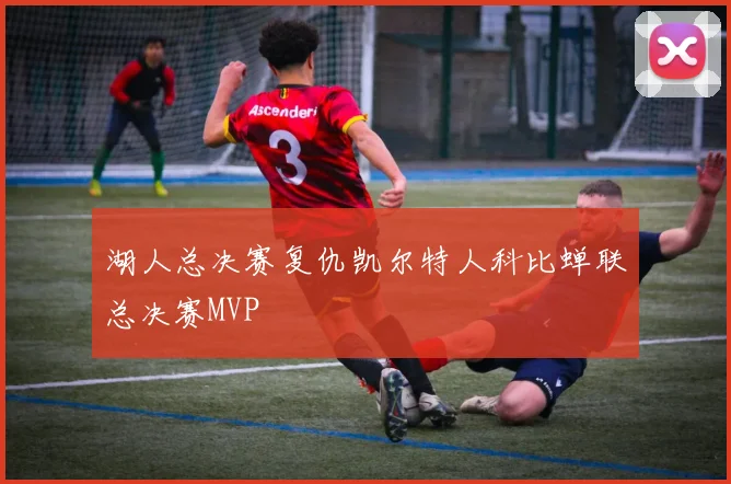 湖人总决赛复仇凯尔特人科比蝉联总决赛MVP