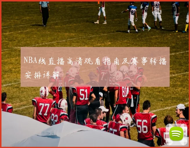 NBA线直播高清观看指南及赛事转播安排详解