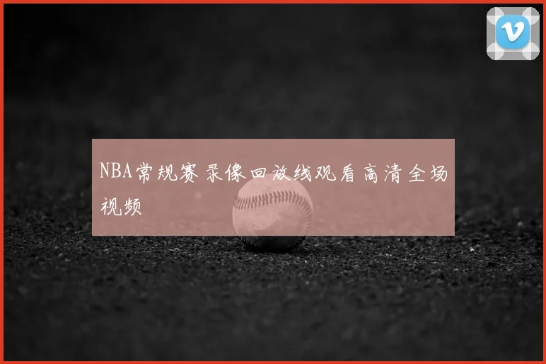 NBA常规赛录像回放线观看高清全场视频