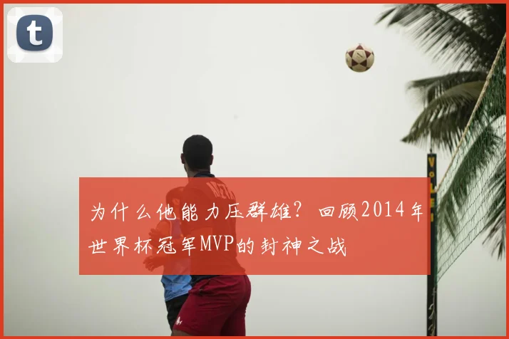 为什么他能力压群雄?回顾2014年世界杯冠军MVP的封神之战