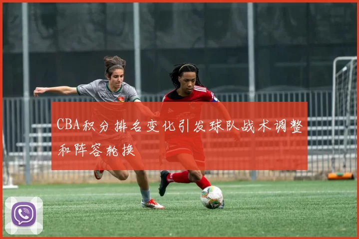 CBA积分排名变化引发球队战术调整和阵容轮换