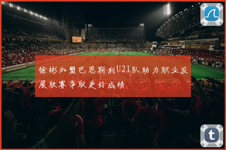 徐彬加盟巴恩斯利U21队助力职业发展联赛争取更好成绩