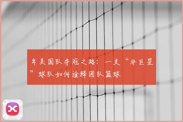 年美国队夺冠之路：一支“非巨星”球队如何诠释团队篮球