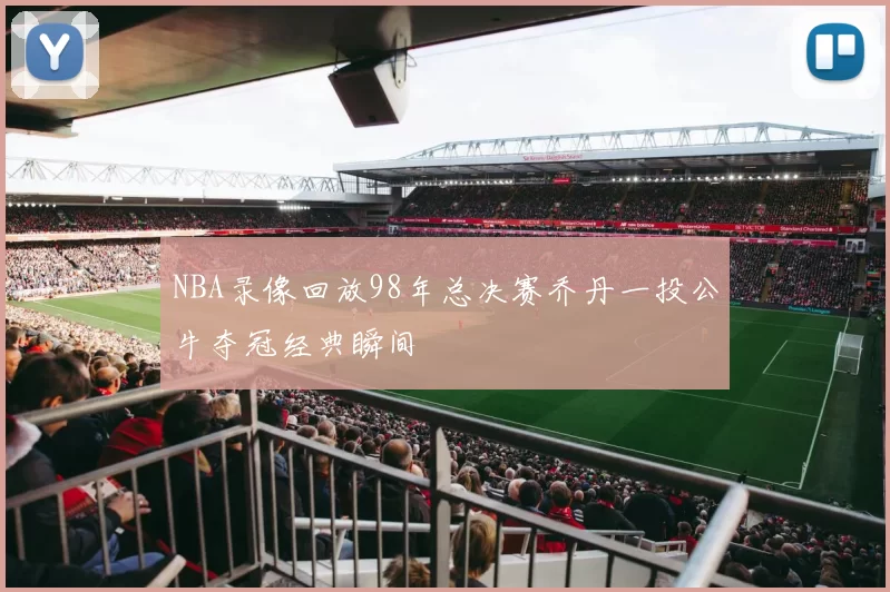 NBA录像回放98年总决赛乔丹一投公牛夺冠经典瞬间