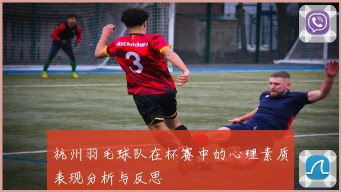 杭州羽毛球队在杯赛中的心理素质表现分析与反思