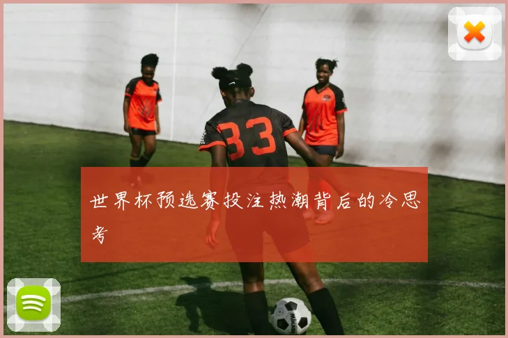 世界杯预选赛投注热潮背后的冷思考