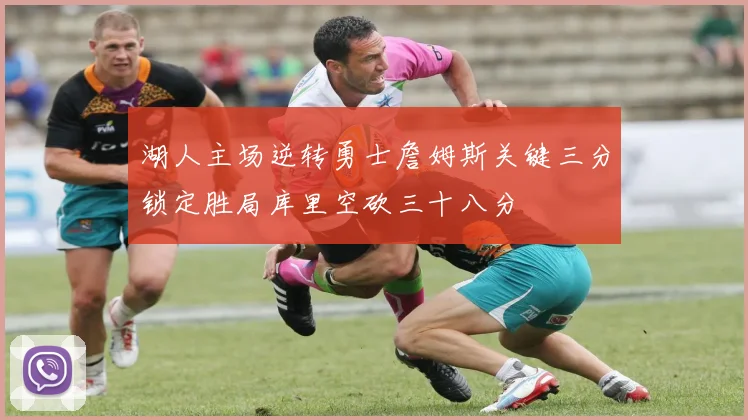湖人主场逆转勇士詹姆斯关键三分锁定胜局库里空砍三十八分