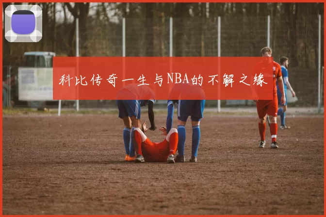 科比传奇一生与NBA的不解之缘