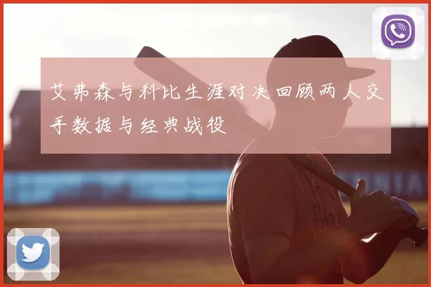 艾弗森与科比生涯对决回顾两人交手数据与经典战役