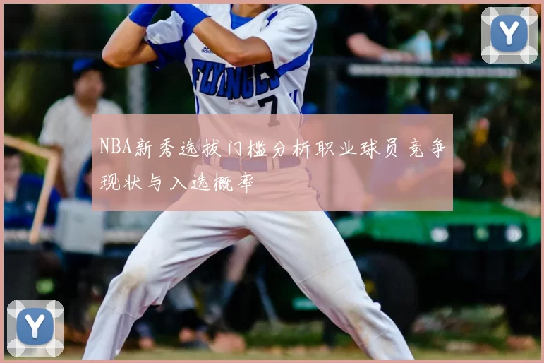 NBA新秀选拔门槛分析职业球员竞争现状与入选概率