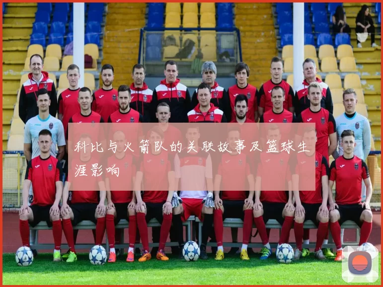 科比与火箭队的关联故事及篮球生涯影响