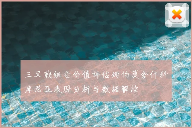 三叉戟组合价值评估姆伯莫舍什科库尼亚表现分析与数据解读