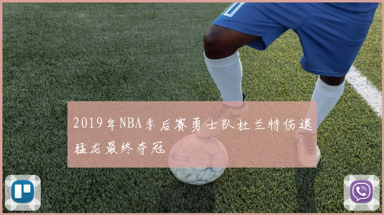 2019年NBA季后赛勇士队杜兰特伤退猛龙最终夺冠