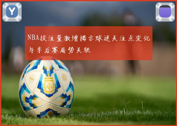 NBA投注量激增揭示球迷关注点变化与季后赛局势关联