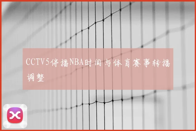CCTV5停播NBA时间与体育赛事转播调整