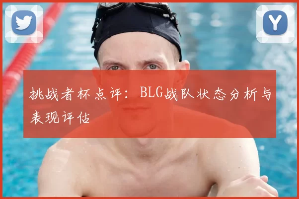 挑战者杯点评：BLG战队状态分析与表现评估