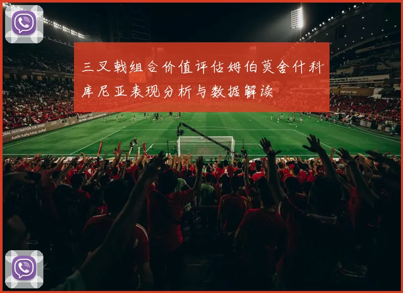 三叉戟组合价值评估姆伯莫舍什科库尼亚表现分析与数据解读