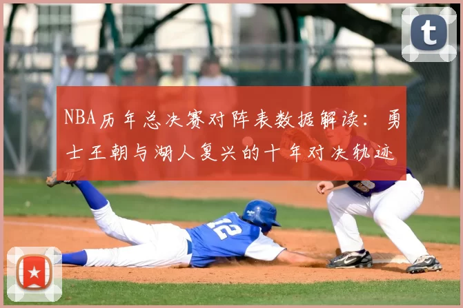 NBA历年总决赛对阵表数据解读：勇士王朝与湖人复兴的十年对决轨迹