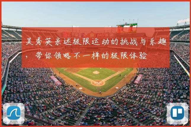 吴秀英亲述极限运动的挑战与乐趣，带你领略不一样的极限体验