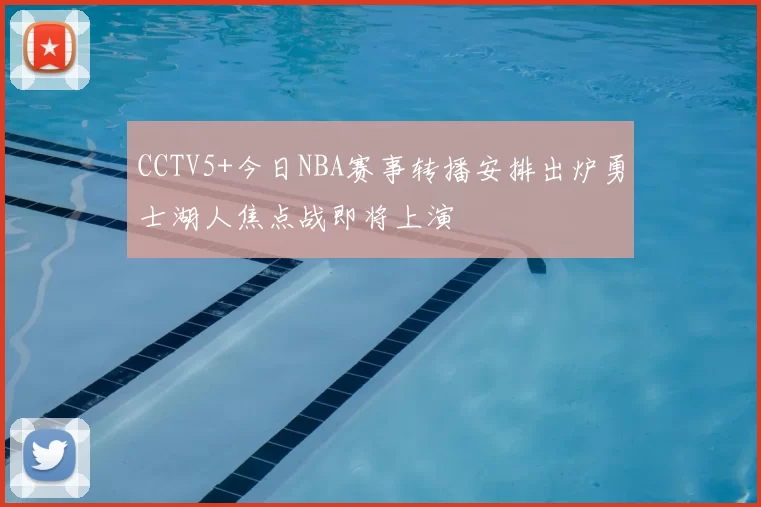 CCTV5+今日NBA赛事转播安排出炉勇士湖人焦点战即将上演