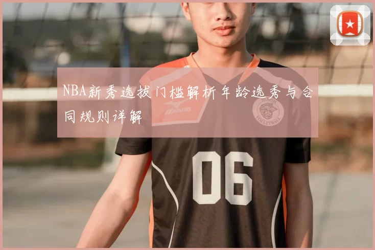 NBA新秀选拔门槛解析年龄选秀与合同规则详解