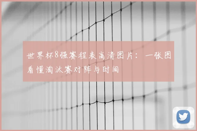 世界杯8强赛程表高清图片:一张图看懂淘汰赛对阵与时间