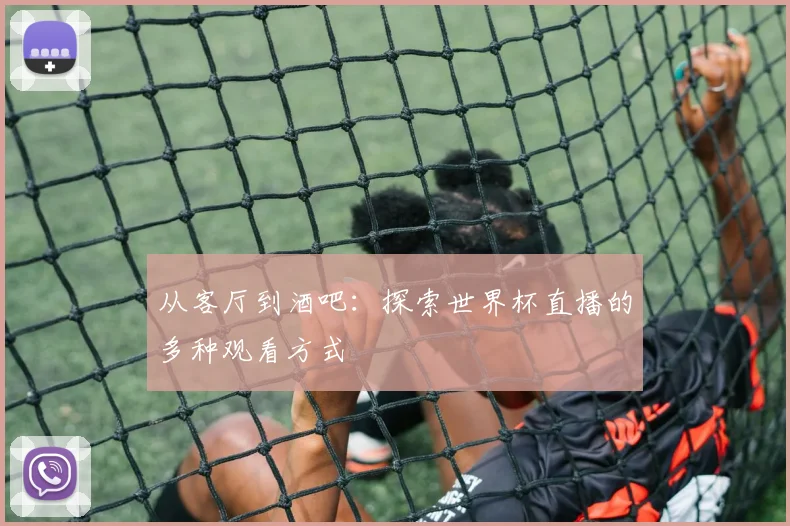 从客厅到酒吧:探索世界杯直播的多种观看方式