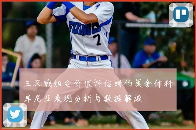三叉戟组合价值评估姆伯莫舍什科库尼亚表现分析与数据解读