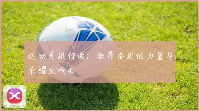 运动员进行曲：激昂奋进的力量与荣耀交响曲