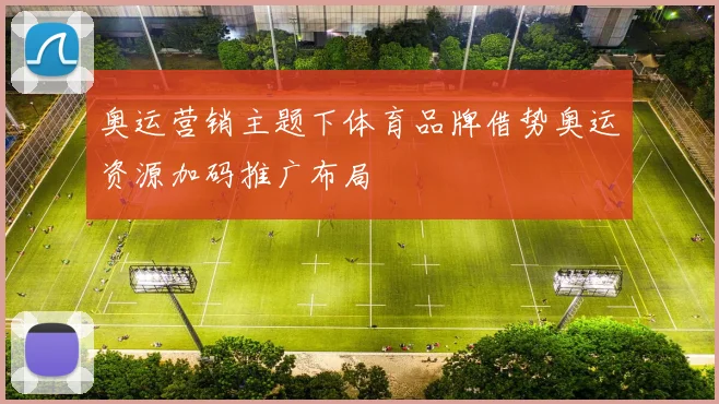 奥运营销主题下体育品牌借势奥运资源加码推广布局