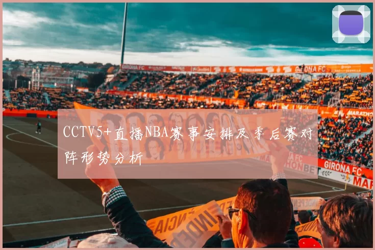CCTV5+直播NBA赛事安排及季后赛对阵形势分析